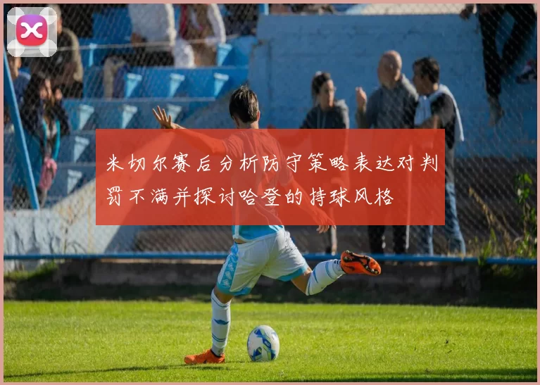米切尔赛后分析防守策略表达对判罚不满并探讨哈登的持球风格