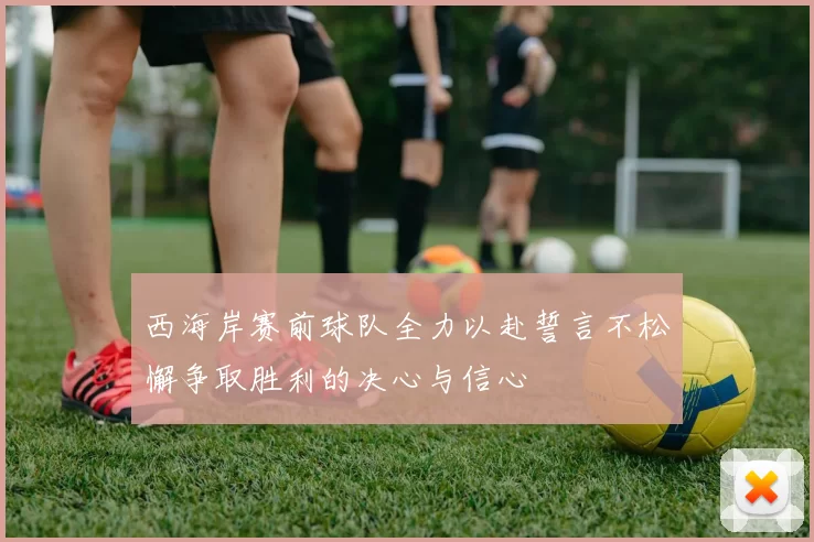 西海岸赛前球队全力以赴誓言不松懈争取胜利的决心与信心