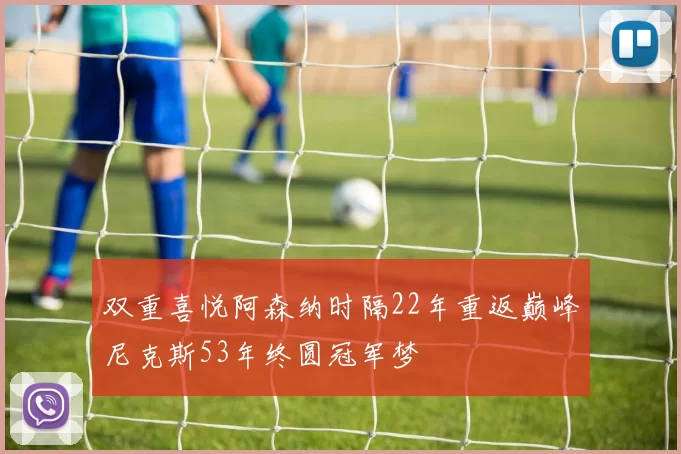 双重喜悦阿森纳时隔22年重返巅峰尼克斯53年终圆冠军梦
