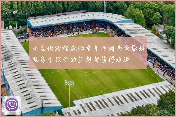 小古德约翰森晒童年与梅西合影感慨每个孩子的梦想都值得追逐