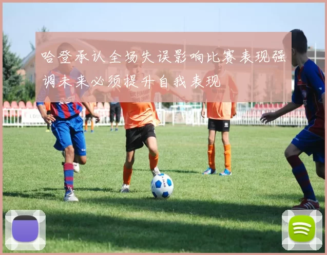 哈登承认全场失误影响比赛表现强调未来必须提升自我表现